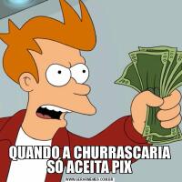 QUANDO A CHURRASCARIA SÓ ACEITA PIX