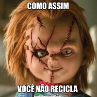 COMO ASSIMVOCÊ NÃO RECICLA
