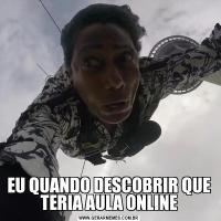 EU QUANDO DESCOBRIR QUE TERIA AULA ONLINE