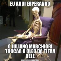 EU AQUI ESPERANDOO JULIANO MARCHIORI TROCAR O ÓLEO DA TITAN DELE