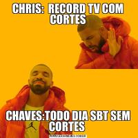 CHRIS:  RECORD TV COM CORTESCHAVES:TODO DIA SBT SEM CORTES 