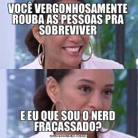 VOCÊ VERGONHOSAMENTE ROUBA AS PESSOAS PRA SOBREVIVERE EU QUE SOU O NERD FRACASSADO?