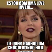 ESTOU COM UMA LEVE INVEJA...DE QUEM GANHOU UM CHOCOLATINHO HOJE