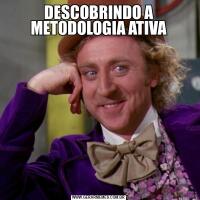 DESCOBRINDO A METODOLOGIA ATIVA
