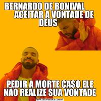  BERNARDO DE BONIVAL             ACEITAR A VONTADE DE DEUS  PEDIR A MORTE CASO ELE NÃO REALIZE SUA VONTADE