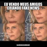 EU VENDO MEUS AMIGOS CRIANDO FAKE NEWS