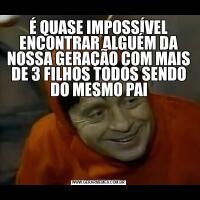 É QUASE IMPOSSÍVEL ENCONTRAR ALGUÉM DA NOSSA GERAÇÃO COM MAIS DE 3 FILHOS TODOS SENDO DO MESMO PAI