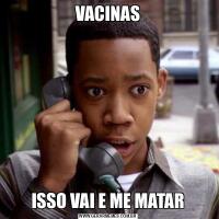 VACINASISSO VAI E ME MATAR