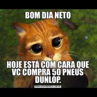 BOM DIA NETOHOJE ESTÁ COM CARA QUE VC COMPRA 50 PNEUS DUNLOP.
