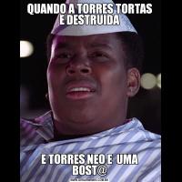 QUANDO A TORRES TORTAS E DESTRUIDAE TORRES NEO E  UMA BOST@