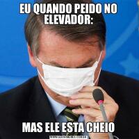 EU QUANDO PEIDO NO ELEVADOR:MAS ELE ESTA CHEIO