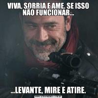 VIVA, SORRIA E AME. SE ISSO NÃO FUNCIONAR......LEVANTE, MIRE E ATIRE.