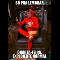 SÓ PRA LEMBRARQUARTA-FEIRA, EXPEDIENTE NORMAL