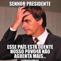 SENHOR PRESIDENTEESSE PAÍS ESTÁ DOENTE NOSSO POVO JÁ NÃO AGUENTA MAIS...