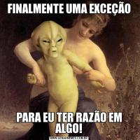 FINALMENTE UMA EXCEÇÃOPARA EU TER RAZÃO EM ALGO!