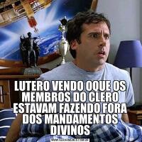 LUTERO VENDO OQUE OS MEMBROS DO CLERO ESTAVAM FAZENDO FORA DOS MANDAMENTOS DIVINOS