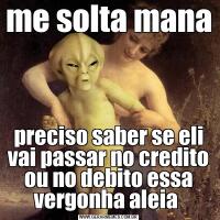 me solta mana preciso saber se eli vai passar no credito ou no debito essa vergonha aleia 