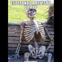 ESPERANDO A REVISAO DO PPP