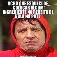 ACHO QUE ESQUECI DE COLOCAR ALGUM INGREDIENTE NA RECEITA DE BOLO NO POTE 