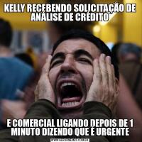 KELLY RECEBENDO SOLICITAÇÃO DE ANÁLISE DE CRÉDITOE COMERCIAL LIGANDO DEPOIS DE 1 MINUTO DIZENDO QUE É URGENTE