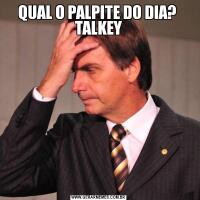 QUAL O PALPITE DO DIA?  TALKEY