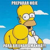 PREPARAR HOJEPARA BRILHAR AMANHÃ!!!