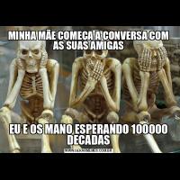 MINHA MÃE COMEÇA A CONVERSA COM AS SUAS AMIGASEU E OS MANO ESPERANDO 100000 DECADAS