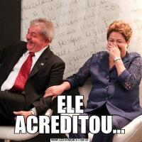 ELE ACREDITOU...