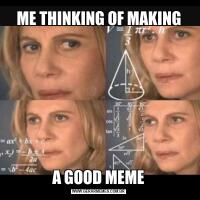 ME THINKING OF MAKINGA GOOD MEME