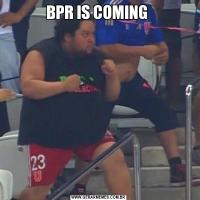 BPR IS COMING 