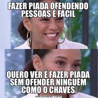 FAZER PIADA OFENDENDO PESSOAS É FÁCILQUERO VER É FAZER PIADA SEM OFENDER NINGUÉM COMO O CHAVES