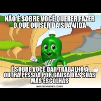NÃO É SOBRE VOCÊ QUERER FAZER O QUE QUISER DA SUA VIDAÉ SOBRE VOCÊ DAR TRABALHO A OUTRA PESSOA POR CAUSA DAS SUAS MÁS ESCOLHAS