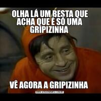OLHA LÁ UM BESTA QUE ACHA QUE É SÓ UMA GRIPIZINHA VÊ AGORA A GRIPIZINHA 