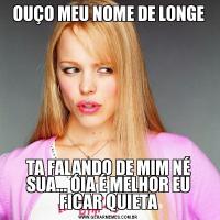 OUÇO MEU NOME DE LONGETA FALANDO DE MIM NÉ SUA... ÓIA É MELHOR EU FICAR QUIETA