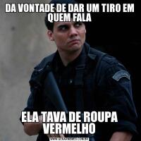 DA VONTADE DE DAR UM TIRO EM QUEM FALAELA TAVA DE ROUPA VERMELHO