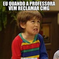 EU QUANDO A PROFESSORA VEM RECLAMAR CMG