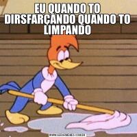 EU QUANDO TO DIRSFARÇANDO QUANDO TO LIMPANDO
