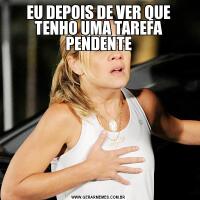 EU DEPOIS DE VER QUE TENHO UMA TAREFA PENDENTE