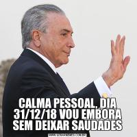 CALMA PESSOAL, DIA 31/12/18 VOU EMBORA SEM DEIXAR SAUDADES