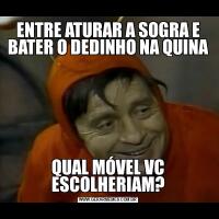 ENTRE ATURAR A SOGRA E BATER O DEDINHO NA QUINAQUAL MÓVEL VC ESCOLHERIAM?