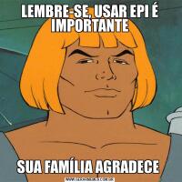 LEMBRE-SE, USAR EPI É IMPORTANTESUA FAMÍLIA AGRADECE 