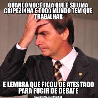 QUANDO VOCÊ FALA QUE É SÓ UMA GRIPEZINHA E TODO MUNDO TEM QUE TRABALHARE LEMBRA QUE FICOU DE ATESTADO PARA FUGIR DE DEBATE