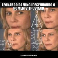 LEONARDO DA VINCI DESENHANDO O HOMEM VITRUVIANO