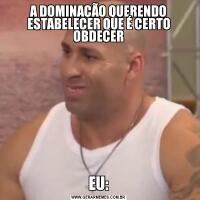 A DOMINAÇÃO QUERENDO ESTABELECER QUE É CERTO OBDECEREU: