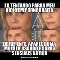 EU TENTANDO PARAR MEU VÍCIO EM PORNOGRAFIADE REPENTE, APARECE UMA MULHER USANDO ROUPAS SENSUAIS NA RUA