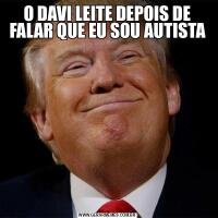 O DAVI LEITE DEPOIS DE FALAR QUE EU SOU AUTISTA