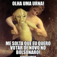 OLHA UMA URNA!ME SOLTA QUE EU QUERO VOTAR DE NOVO NO BOLSONARO!