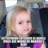 EU TENTANDO ENTENDER SE AQUELE VÍDEO QUE MINHA VÓ MANDOU É REAL