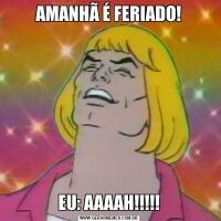 AMANHÃ É FERIADO!EU: AAAAH!!!!!