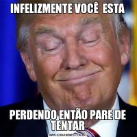 INFELIZMENTE VOCÊ  ESTAPERDENDO ENTÃO PARE DE TENTAR